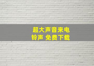 超大声音来电铃声 免费下载